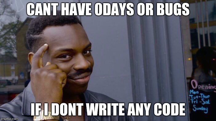 cant have 0-days or bugs if I dont write any code